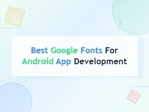 Best Google Fonts for Android App Development in 2024