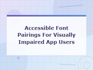 Accessible Font Pairings for Visually Impaired App Users