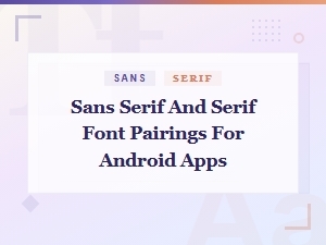 Best Sans Serif and Serif Font Pairings for Android App Ui Design